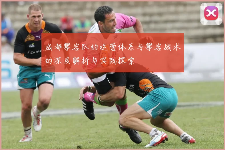 成都攀岩队的运营体系与攀岩战术的深度解析与实践探索