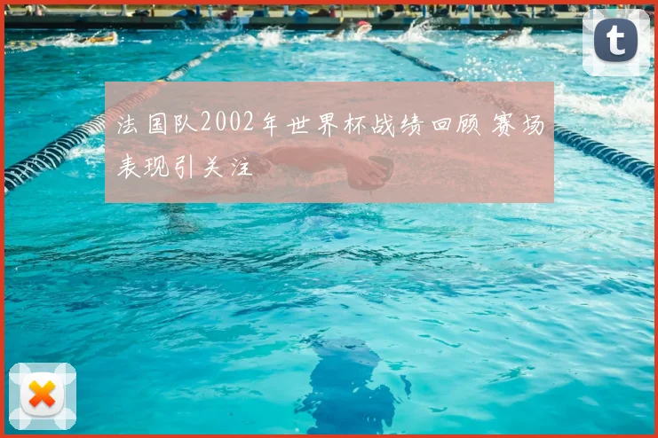 法国队2002年世界杯战绩回顾 赛场表现引关注