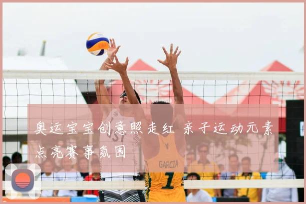奥运宝宝创意照走红 亲子运动元素点亮赛事氛围