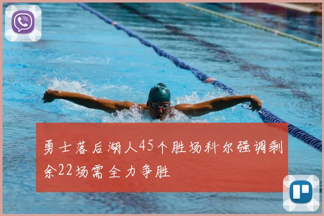 勇士落后湖人45个胜场科尔强调剩余22场需全力争胜