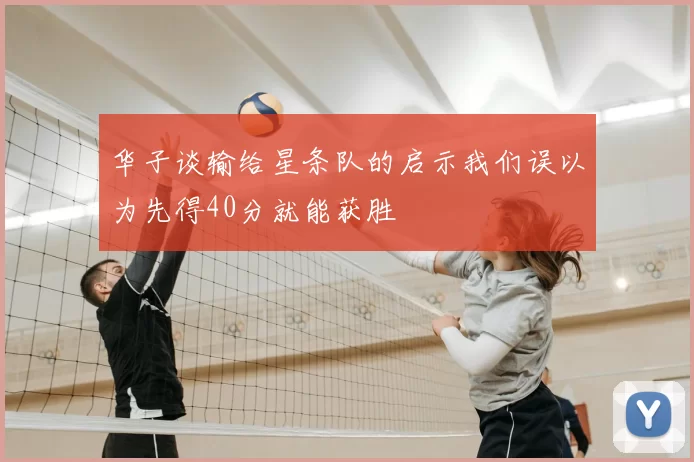 华子谈输给星条队的启示我们误以为先得40分就能获胜