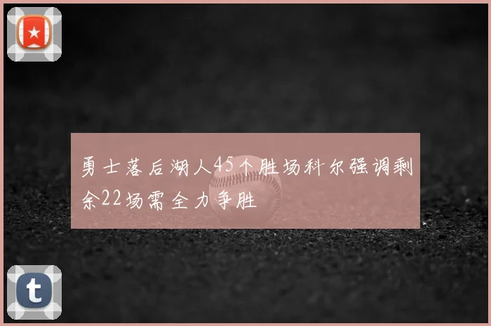 勇士落后湖人45个胜场科尔强调剩余22场需全力争胜