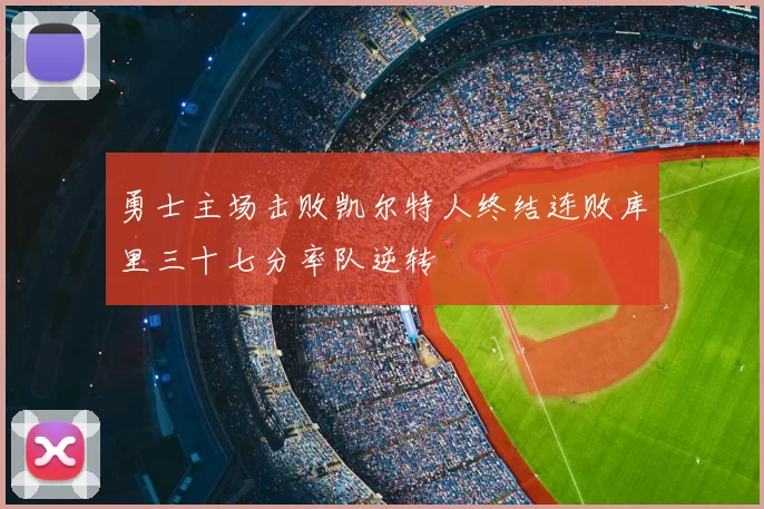 勇士主场击败凯尔特人终结连败库里三十七分率队逆转