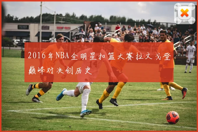 2016年NBA全明星扣篮大赛拉文戈登巅峰对决创历史