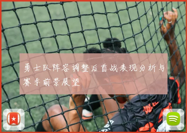 勇士队阵容调整后首战表现分析与赛季前景展望