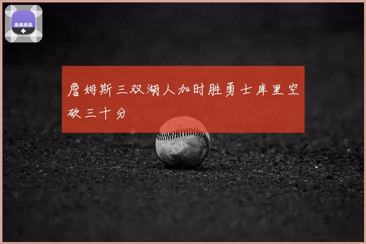 詹姆斯三双湖人加时胜勇士库里空砍三十分