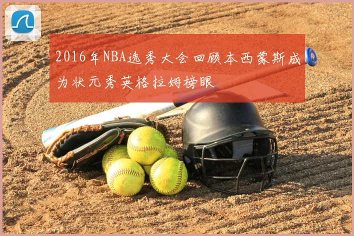 2016年NBA选秀大会回顾本西蒙斯成为状元秀英格拉姆榜眼