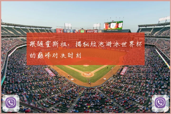 跟随霍斯祖，揭秘短池游泳世界杯的巅峰对决时刻