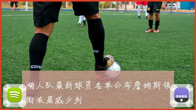 湖人队最新球员名单公布詹姆斯领衔浓眉威少列