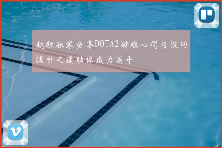 赵敏独家分享DOTA2游戏心得与技巧提升之道助你成为高手