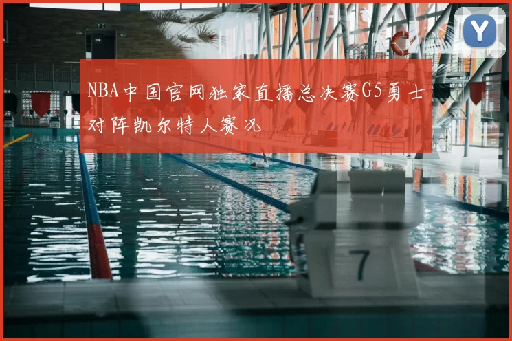 NBA中国官网独家直播总决赛G5勇士对阵凯尔特人赛况
