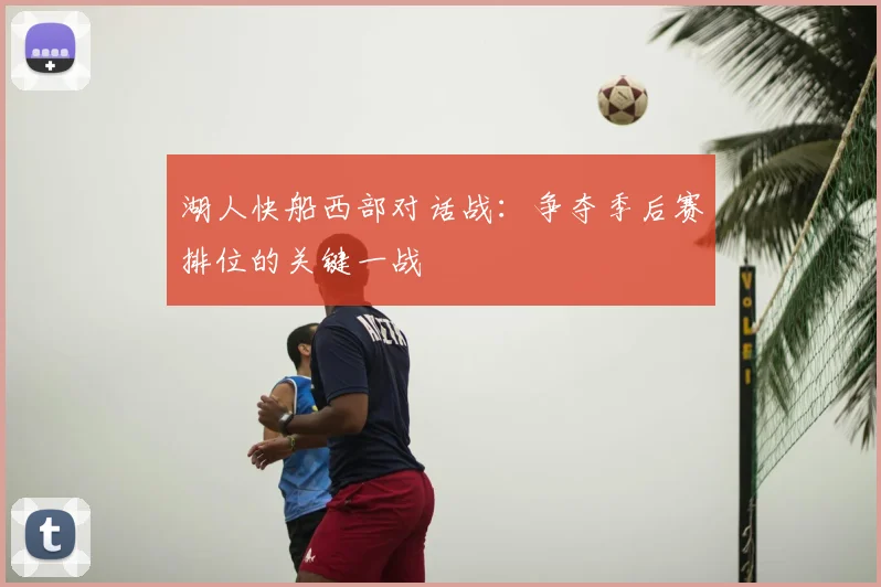 湖人快船西部对话战:争夺季后赛排位的关键一战