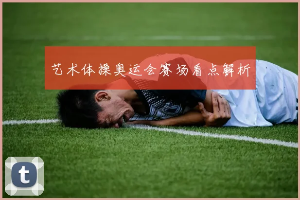 艺术体操奥运会赛场看点解析