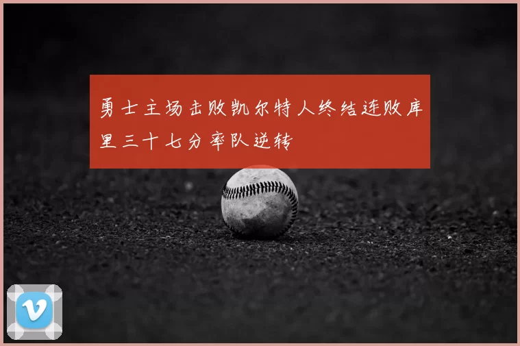 勇士主场击败凯尔特人终结连败库里三十七分率队逆转