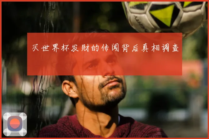 买世界杯发财的传闻背后真相调查
