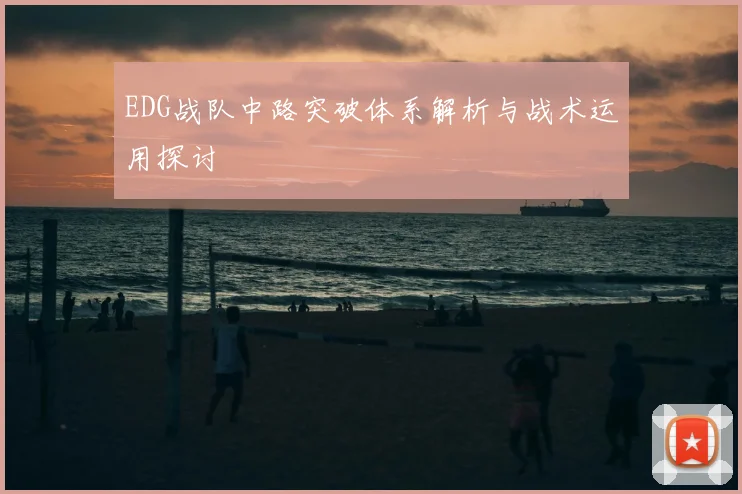 EDG战队中路突破体系解析与战术运用探讨