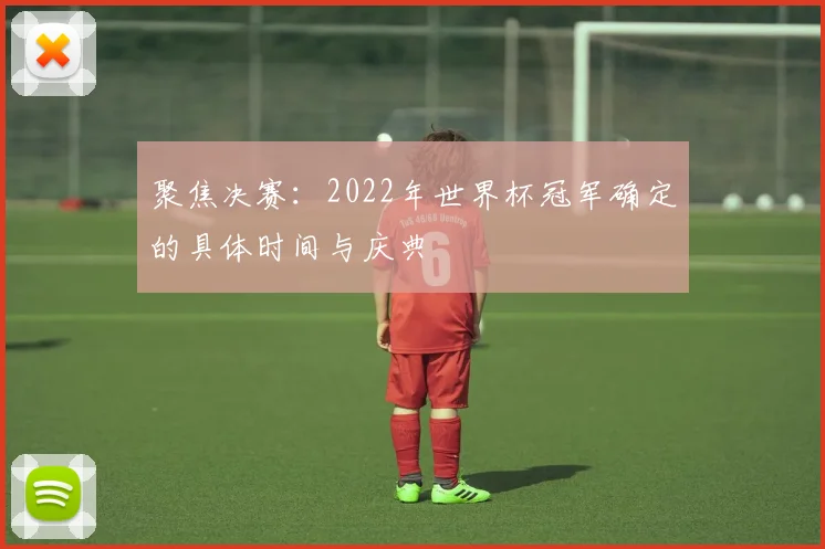 聚焦决赛:2022年世界杯冠军确定的具体时间与庆典