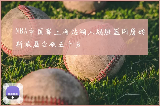NBA中国赛上海站湖人战胜篮网詹姆斯浓眉合砍五十分