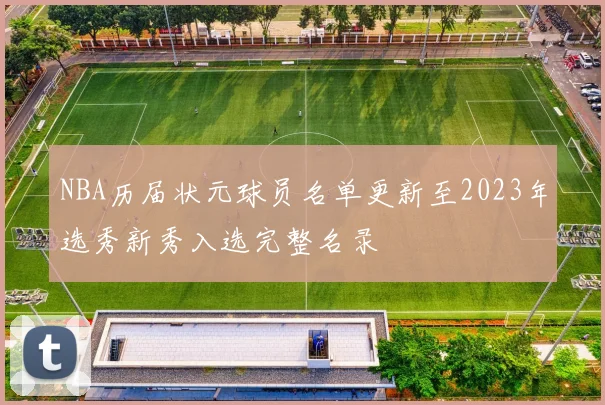 NBA历届状元球员名单更新至2023年选秀新秀入选完整名录