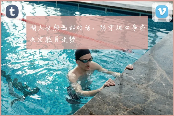 湖人快船西部对话,防守端口争夺决定胜负走势