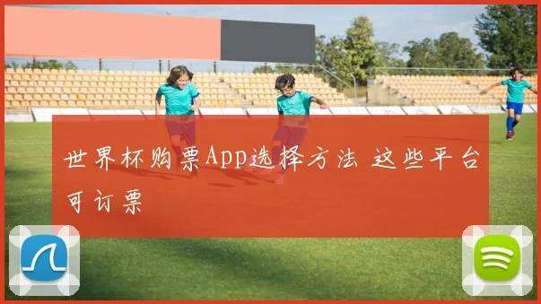 世界杯购票App选择方法 这些平台可订票