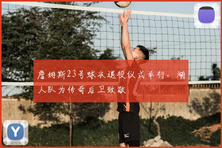 詹姆斯23号球衣退役仪式举行，湖人队为传奇后卫致敬