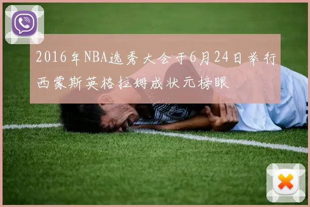 2016年NBA选秀大会于6月24日举行西蒙斯英格拉姆成状元榜眼