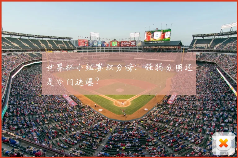 世界杯小组赛积分榜:强弱分明还是冷门迭爆?