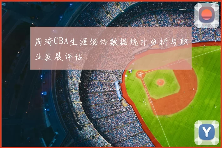 周琦CBA生涯场均数据统计分析与职业发展评估