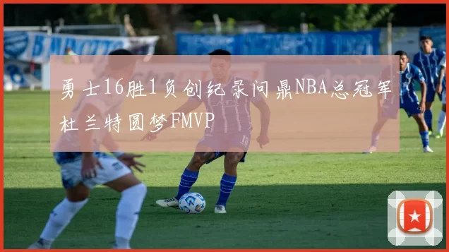 勇士16胜1负创纪录问鼎NBA总冠军杜兰特圆梦FMVP