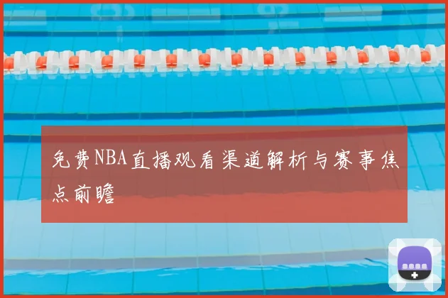 免费NBA直播观看渠道解析与赛事焦点前瞻