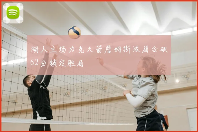 湖人主场力克火箭詹姆斯浓眉合砍62分锁定胜局