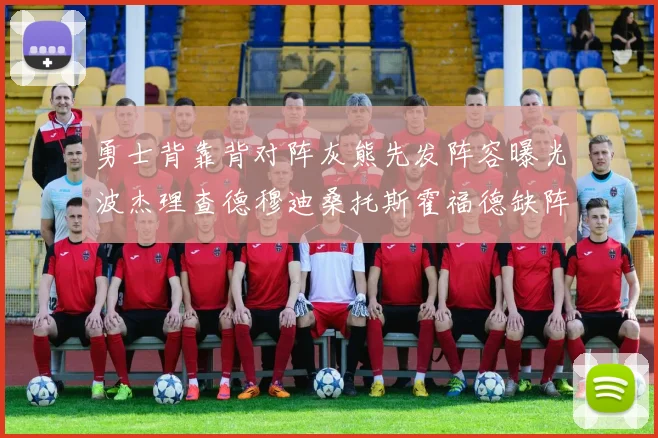 勇士背靠背对阵灰熊先发阵容曝光波杰理查德穆迪桑托斯霍福德缺阵追梦
