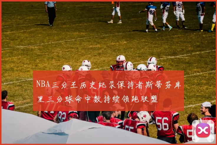 NBA三分王历史纪录保持者斯蒂芬库里三分球命中数持续领跑联盟