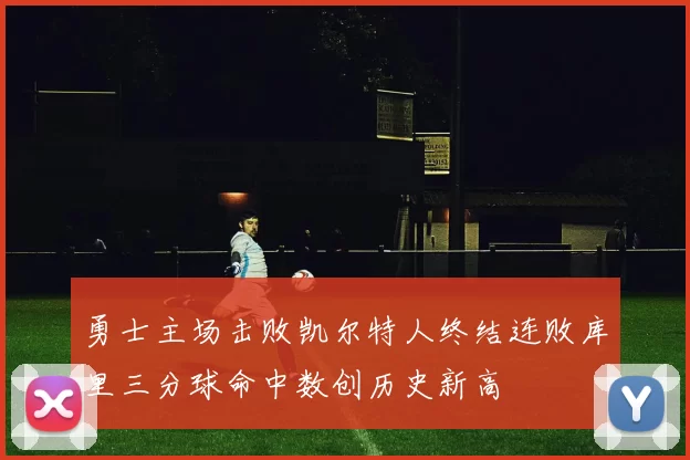 勇士主场击败凯尔特人终结连败库里三分球命中数创历史新高