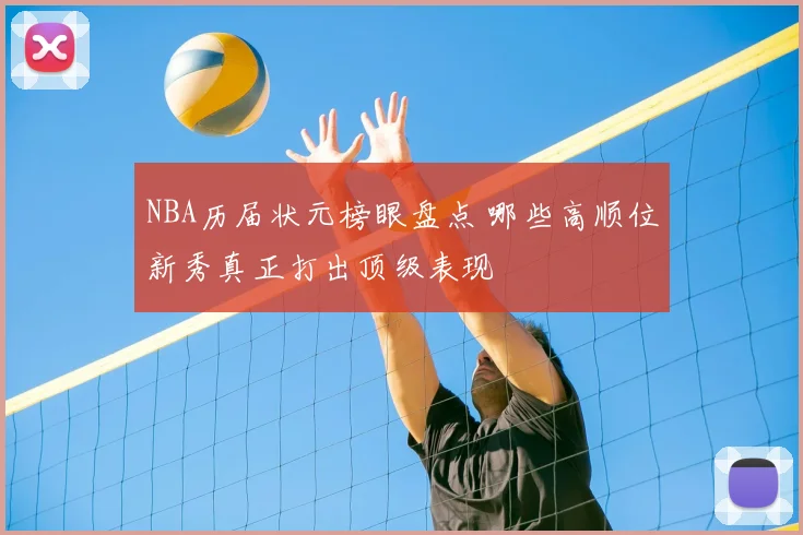 NBA历届状元榜眼盘点 哪些高顺位新秀真正打出顶级表现