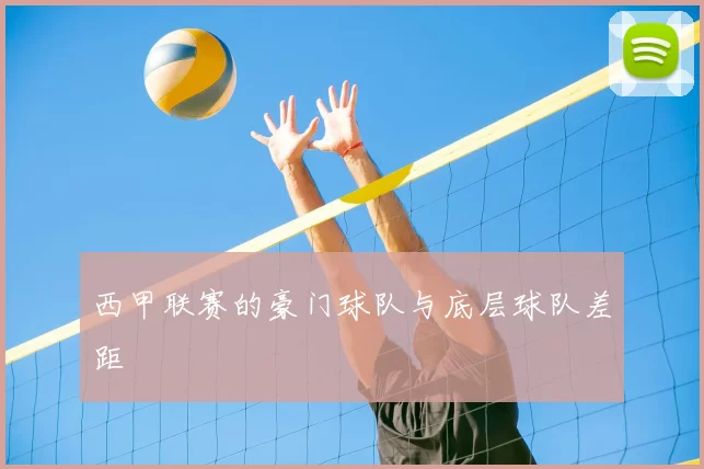 西甲联赛的豪门球队与底层球队差距