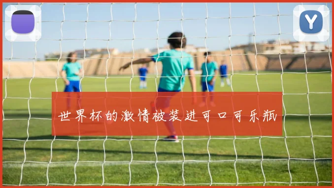 世界杯的激情被装进可口可乐瓶