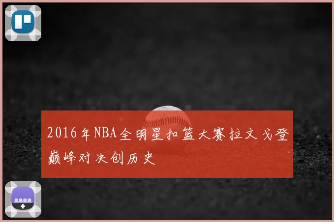 2016年NBA全明星扣篮大赛拉文戈登巅峰对决创历史