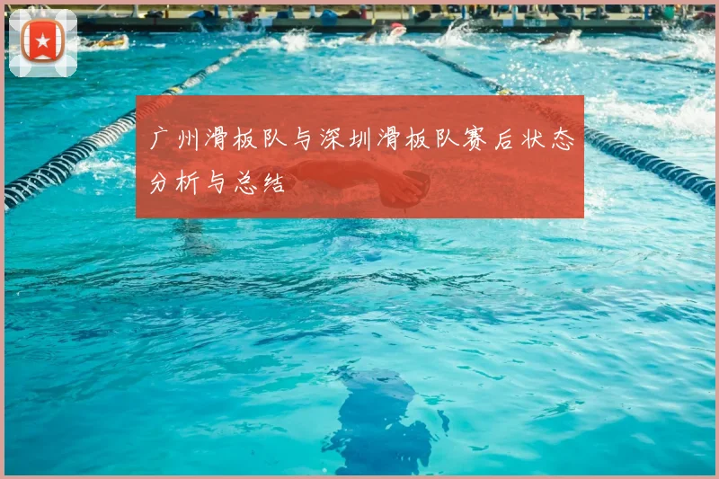 广州滑板队与深圳滑板队赛后状态分析与总结