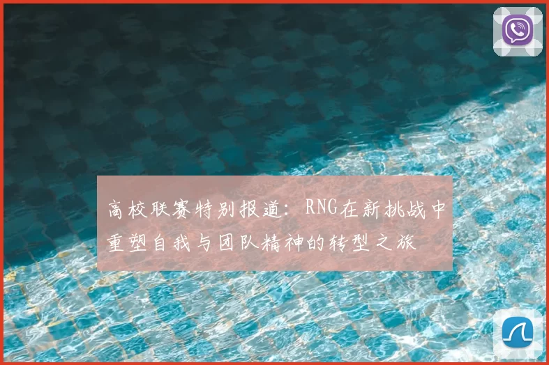 高校联赛特别报道：RNG在新挑战中重塑自我与团队精神的转型之旅