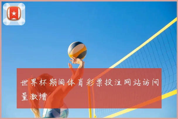 世界杯期间体育彩票投注网站访问量激增