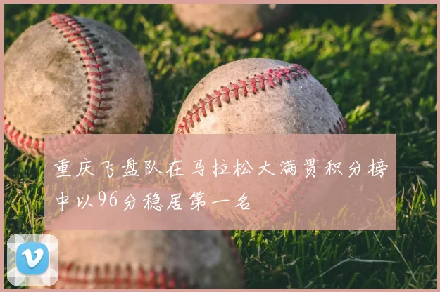 重庆飞盘队在马拉松大满贯积分榜中以96分稳居第一名