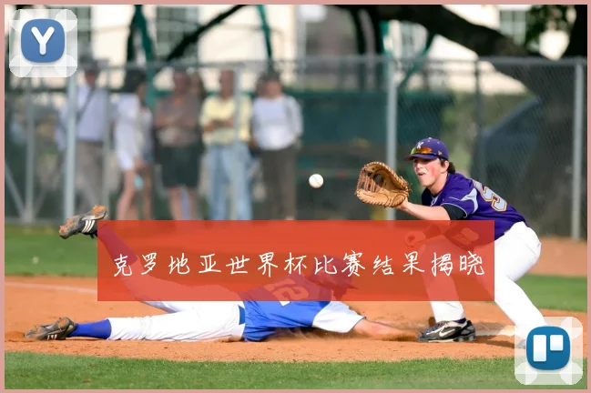 克罗地亚世界杯比赛结果揭晓