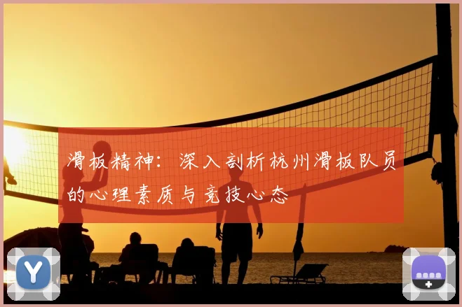 滑板精神:深入剖析杭州滑板队员的心理素质与竞技心态