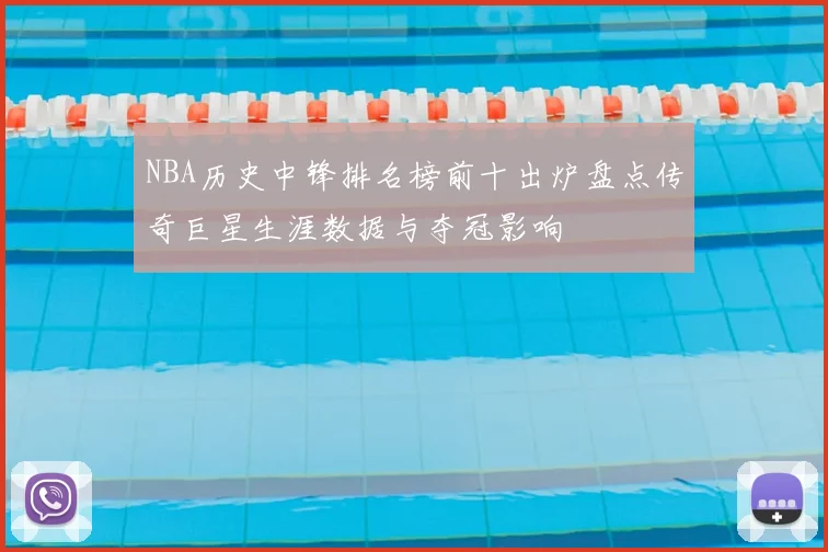 NBA历史中锋排名榜前十出炉盘点传奇巨星生涯数据与夺冠影响