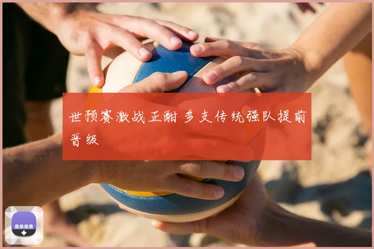 世预赛激战正酣 多支传统强队提前晋级