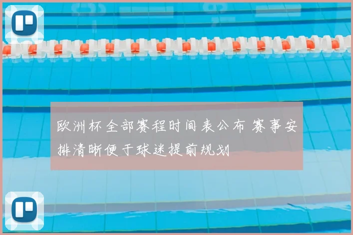 欧洲杯全部赛程时间表公布 赛事安排清晰便于球迷提前规划