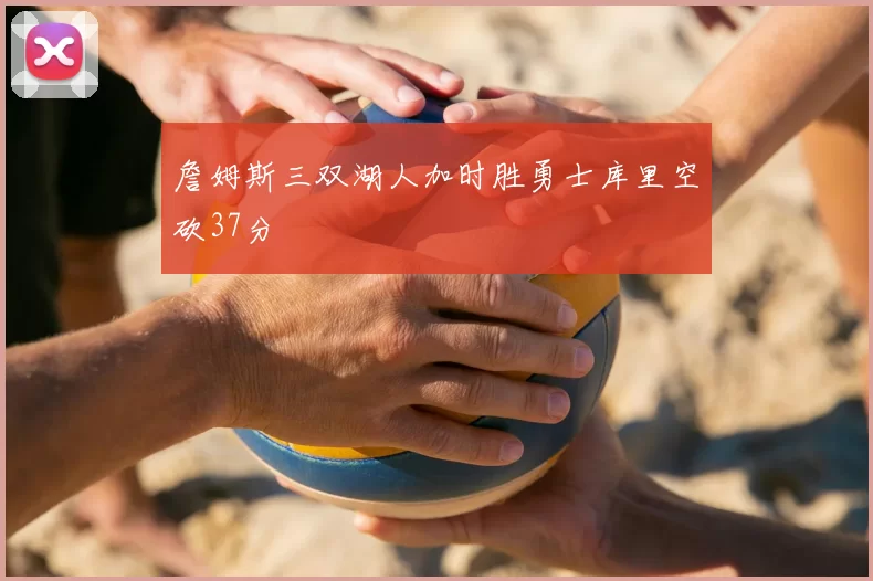 詹姆斯三双湖人加时胜勇士库里空砍37分