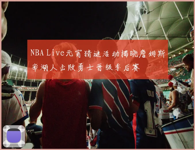 NBA Live元宵猜谜活动揭晓詹姆斯率湖人击败勇士晋级季后赛